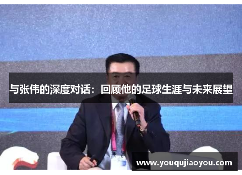 与张伟的深度对话：回顾他的足球生涯与未来展望