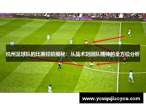 杭州足球队的比赛经验揭秘：从战术到团队精神的全方位分析