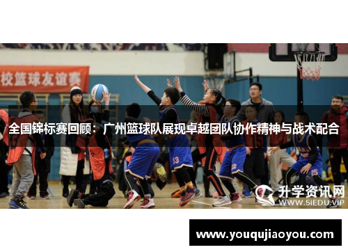 全国锦标赛回顾：广州篮球队展现卓越团队协作精神与战术配合