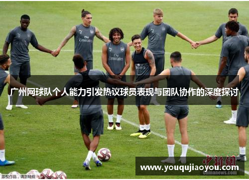 广州网球队个人能力引发热议球员表现与团队协作的深度探讨